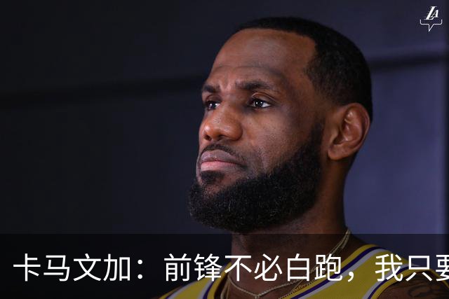 卡马文加：前锋不必白跑，我只要他们统治禁区！