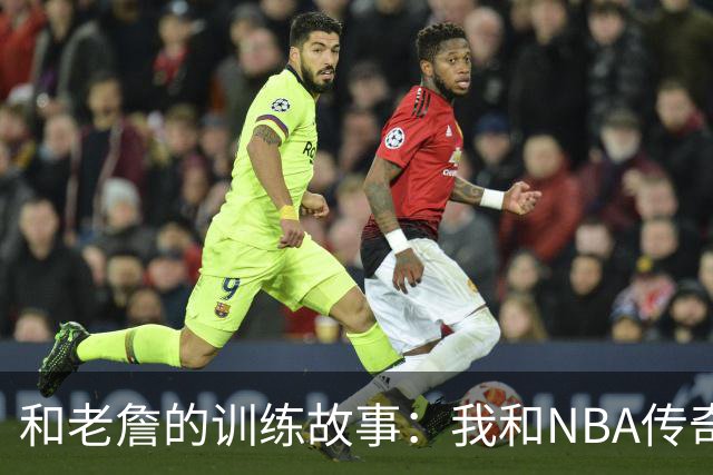 和老詹的训练故事：我和NBA传奇的神奇缘分