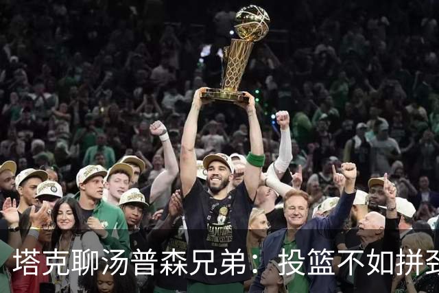 塔克聊汤普森兄弟：投篮不如拼劲精彩，别小看他们的其他绝活！