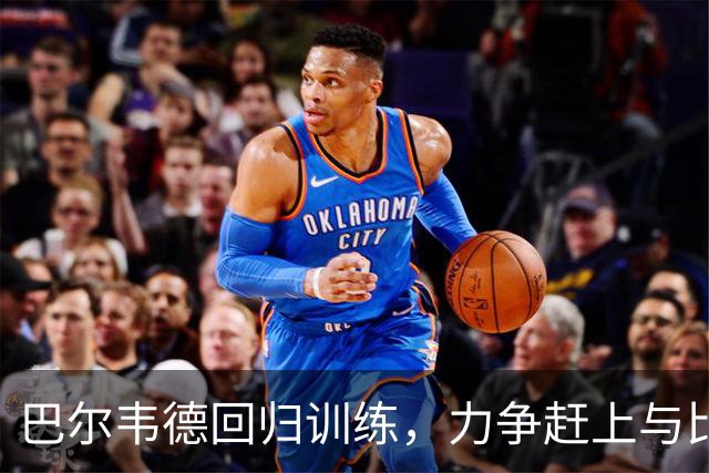 巴尔韦德回归训练，力争赶上与比利亚雷亚尔的大战！