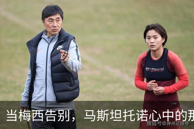 当梅西告别，马斯坦托诺心中的那份敬爱