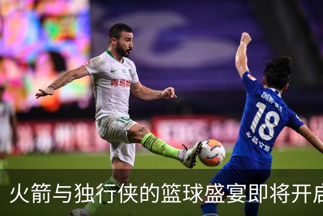 火箭与独行侠的篮球盛宴即将开启！