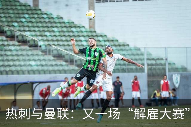 热刺与曼联：又一场“解雇大赛”来袭？