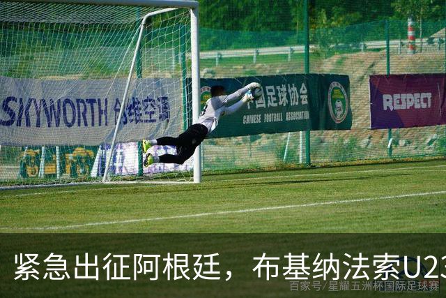 紧急出征阿根廷，布基纳法索U23勇士归来获盛赞