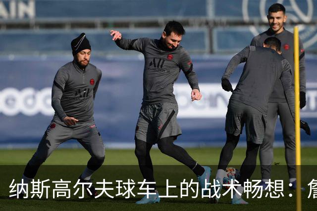 纳斯高尔夫球车上的战术畅想：詹姆斯要来，咱们该聊聊！