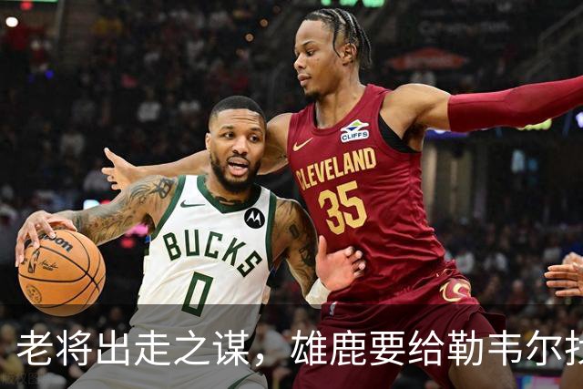 老将出走之谋，雄鹿要给勒韦尔找个家？