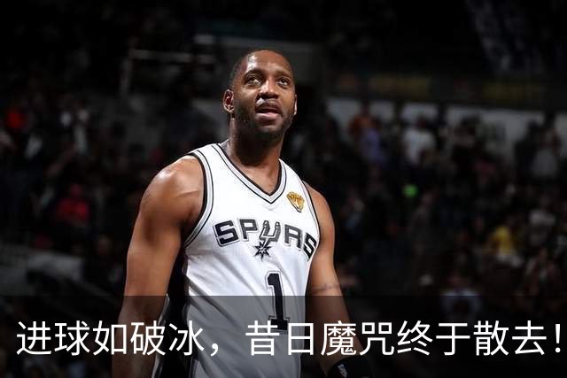 进球如破冰，昔日魔咒终于散去！