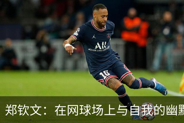 郑钦文：在网球场上与自我的幽默对话