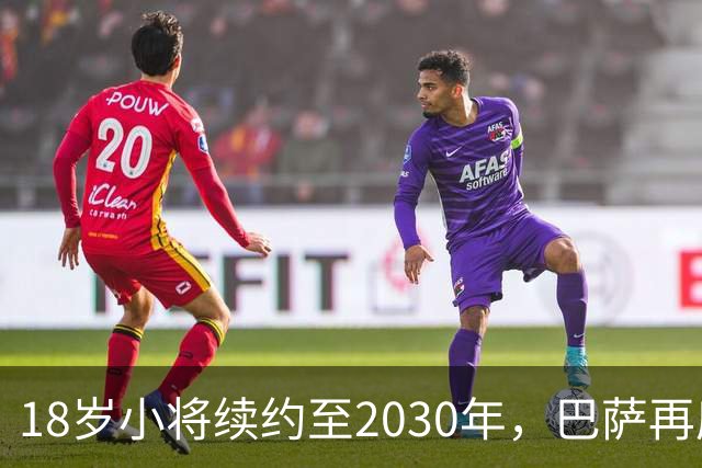 18岁小将续约至2030年，巴萨再度紧紧抱住拉玛西亚的希望